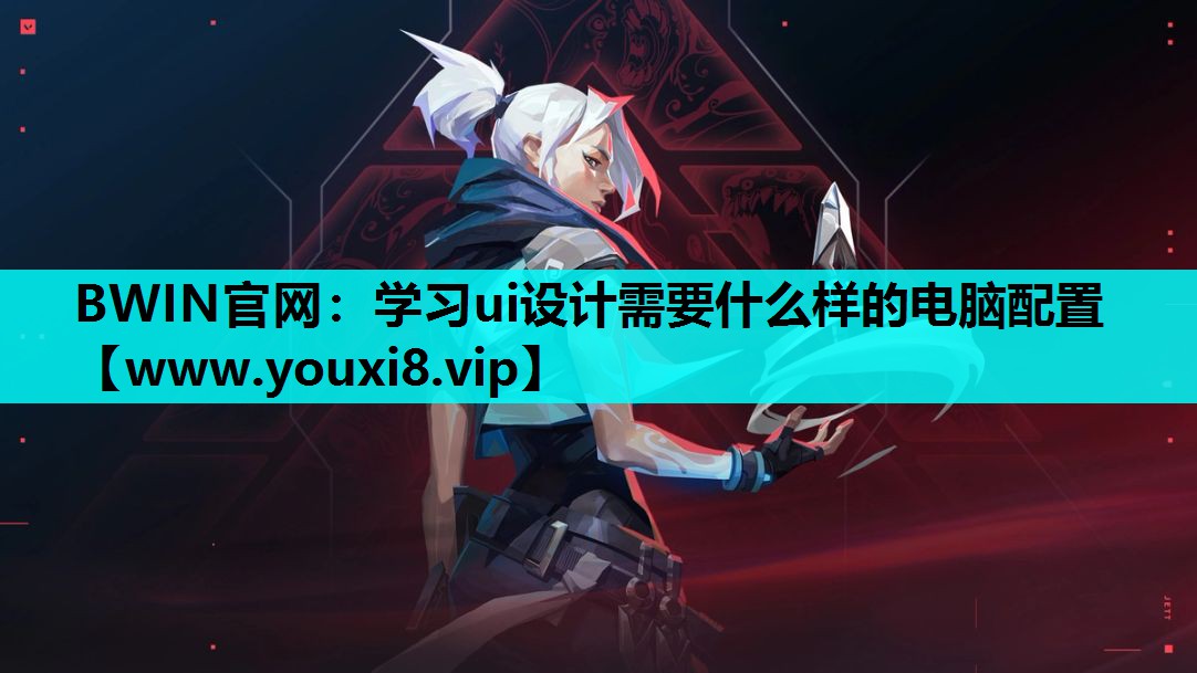 <strong>BWIN官网：学习ui设计需要什</strong>