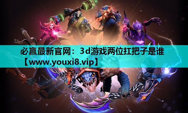 3d游戏两位扛把子是谁